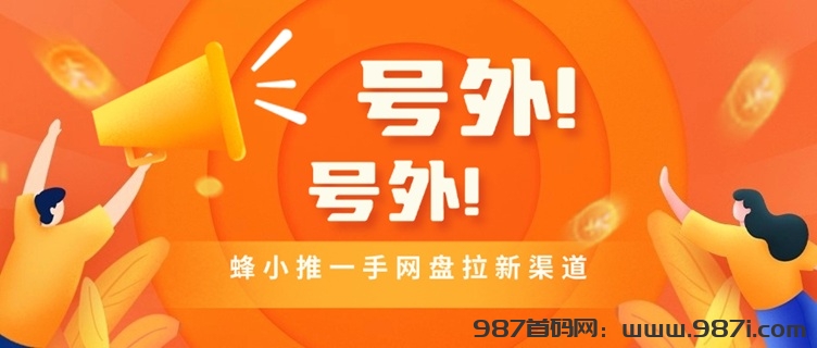 蜂小推顶级邀请码864783，做网盘拉新就用蜂小推！ - 987首码网